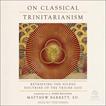 On Classical Trinitarianism: Retrieving the Nicene Doctrine of the Triune God Audiobook, by Matthew Barrett#matthew-barrett|