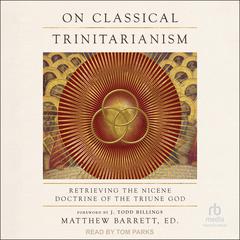 On Classical Trinitarianism: Retrieving the Nicene Doctrine of the Triune God Audiobook, by Matthew Barrett