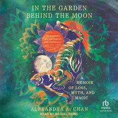 In the Garden Behind the Moon: A Memoir of Loss, Myth, and Magic Audiobook, by Alexandra A. Chan