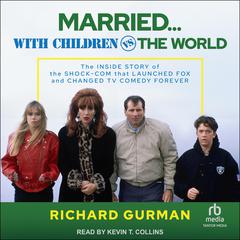 Married… With Children vs. the World: The Inside Story of the Shock-Com that Launched FOX and Changed TV Comedy Forever Audiobook, by Richard Gurman