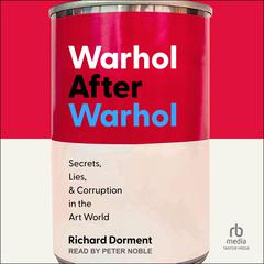 Warhol After Warhol: Secrets, Lies, & Corruption in the Art World Audiobook, by Richard Dorment