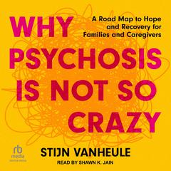 Why Psychosis Is Not So Crazy: A Road Map to Hope and Recovery for Families and Caregivers Audibook, by Stijn Vanheule