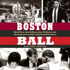 Boston Ball: Rick Pitino, Jim Calhoun, Gary Williams, and the Forgotten Cradle of Basketball Coaches Audiobook, by Clayton Trutor