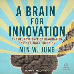 A Brain for Innovation: The Neuroscience of Imagination and Abstract Thinking Audibook, by Min W. Jung