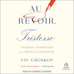 Au Revoir, Tristesse: Lessons in Happiness from French Literature Audiobook, by Viv Groskop