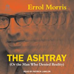 The Ashtray: (Or the Man Who Denied Reality) Audiobook, by Errol Morris