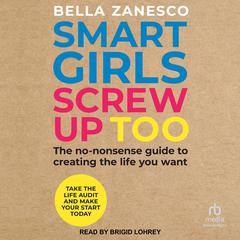 Smart Girls Screw Up Too: The No-Nonsense Guide to Creating The Life You Want Audibook, by Bella Zanesco