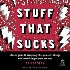 Stuff That Sucks: A Teens Guide to Accepting What You Cant Change and Committing to What You Can Audiobook, by Ben Sedley