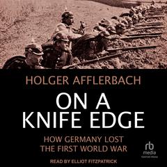 On a Knife Edge: How Germany Lost the First World War Audibook, by Holger Afflerbach