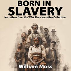 Born In Slavery Narratives from the WPA Slave Narrative Collection Audiobook, by William Moss