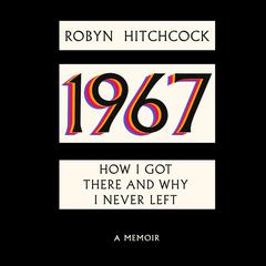 1967: How I Got There and Why I Never Left Audiobook, by Robyn Hitchcock