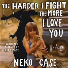 The Harder I Fight the More I Love You: A Memoir Audibook, by Neko Case