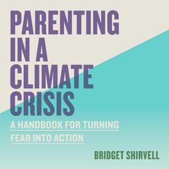 Parenting in a Climate Crisis: A Handbook for Turning Fear into Action Audibook, by Bree Shirvell