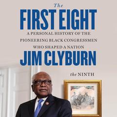 The First Eight: A Personal History of the Pioneering Black Congressmen Who Shaped a Nation Audibook, by Jim Clyburn