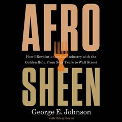 Afro Sheen: How I Revolutionized an Industry with the Golden Rule, from Soul Train to Wall Street Audibook, by George E Johnson