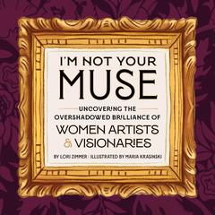 I'm Not Your Muse: Uncovering the Overshadowed Brilliance of Women Artists & Visionaries Audibook, by Lori Zimmer