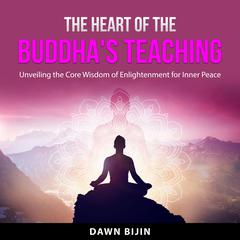 The Heart of the Buddhas Teaching: Unveiling the Core Wisdom of Enlightenment for Inner Peace Audiobook, by Dawn Bijin