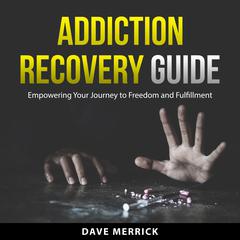Addiction Recovery Guide: Empowering Your Journey to Freedom and Fulfillment Audiobook, by Dave Merrick