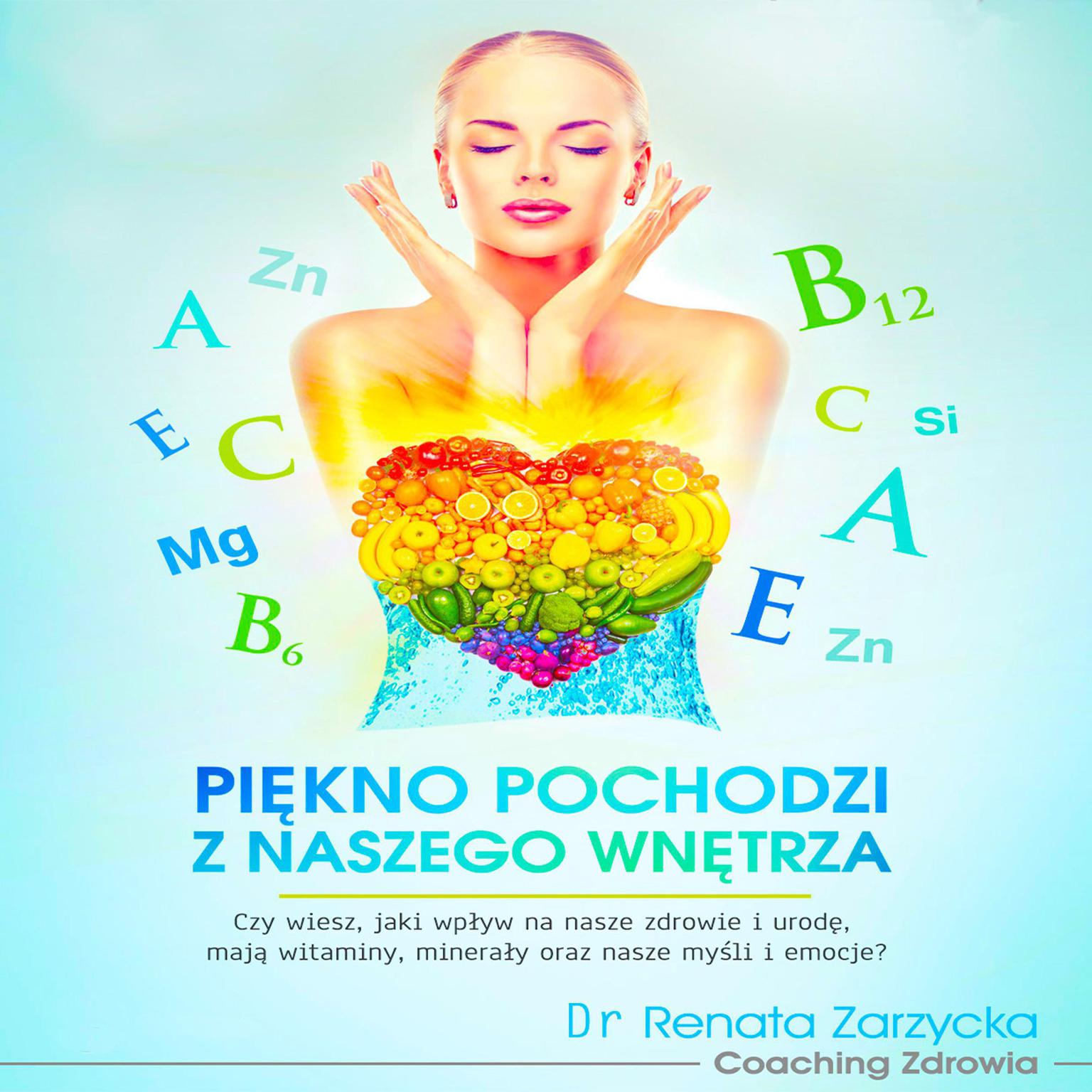 Piękno pochodzi z naszego wnętrza.: Czy wiesz, jaki wpływ na nasze zdrowie i urodę, mają witaminy, minerały oraz nasze myśli i emocje? Audiobook, by Renata Zarzycka