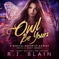 Owl Be Yours: A Magical Romantic Comedy (with a body count) #6 Audiobook, by RJ Blain