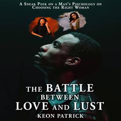 The Battle Between Love and Lust: A Sneak Peek On A Man's Psychology On Choosing The Right Woman Audibook, by Keon Patrick