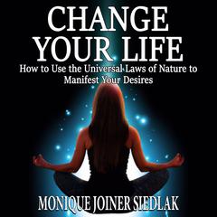 Change Your Life: How to Use the Universal Laws of Nature to Manifest Your Desires  Audiobook, by Monique Joiner Siedlak