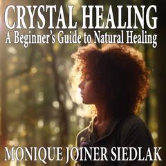 Crystal Healing: A Beginner’s Guide to Natural Healing  Audiobook, by Monique Joiner Siedlak