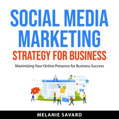 Social Media Marketing Strategy for Business: Maximizing Your Online Presence for Business Success Audiobook, by Melanie Savard