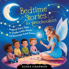 Bedtime Stories For Preschoolers: Magical Fairy Tales To Soothe Little Minds And Encourage Sweet Dreams Audiobook, by Elena Chapman
