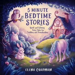 5 Minute Bedtime Stories: Quick And Calming Fairy Tales For Toddlers And Preschoolers Audiobook, by Elena Chapman