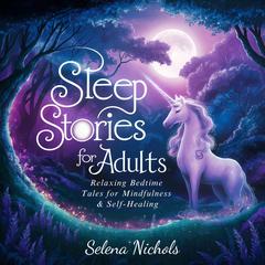Sleep Stories For Adults: Relaxing Bedtime Tales For Mindfulness & Self-Healing Audiobook, by Selena Nichols