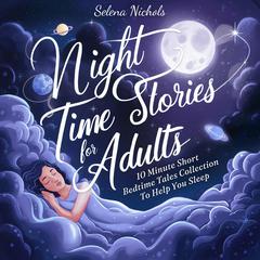 Night Time Stories For Adults: 10 Minute Short Bedtime Tales Collection To Help You Sleep Audiobook, by Selena Nichols