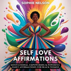 Self Love Affirmations: Motivational, Empowering & Powerful Daily Affirmations For Black Women Audiobook, by Sophie Nelson