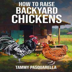 How To Raise Backyard Chickens Audiobook, by Tammy Pasquarella