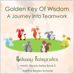 Golden Key Of Wisdom. A Journey Into Teamwork: Merlin Woods Series. Book 3. Audiobook, by Martha Begley Schade