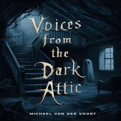 Voices From The Dark Attic: 4 Short Horror Stories Audiobook, by Michael van der Voort