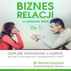 Biznes relacji w systemie MLM cz.1: czyli jak rozmawiać z ludźmi, aby nas chcieli wysłuchać i współpracować z nami? Audiobook, by Renata Zarzycka