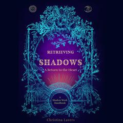 Retrieving Shadows-A Return to the Heart: A Shadow Work Handbook Audiobook, by Christina Lavers