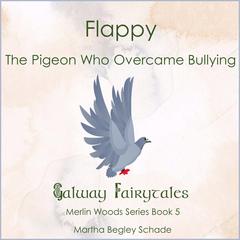 Flappy. The Pigeon Who Overcame Bullying.: Merlin Woods Series Book 1 Audiobook, by Martha Begley Schade