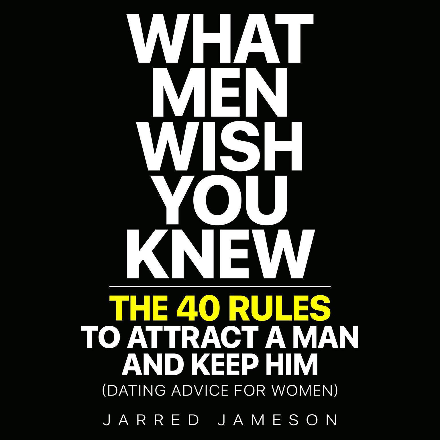 What Men Wish You Knew: The 40 Rules to Attract a Man and Keep Him (Dating Advice For Women) Audiobook, by Jarred Jameson