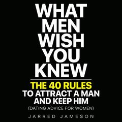 What Men Wish You Knew: The 40 Rules to Attract a Man and Keep Him (Dating Advice For Women) Audiobook, by Jarred Jameson