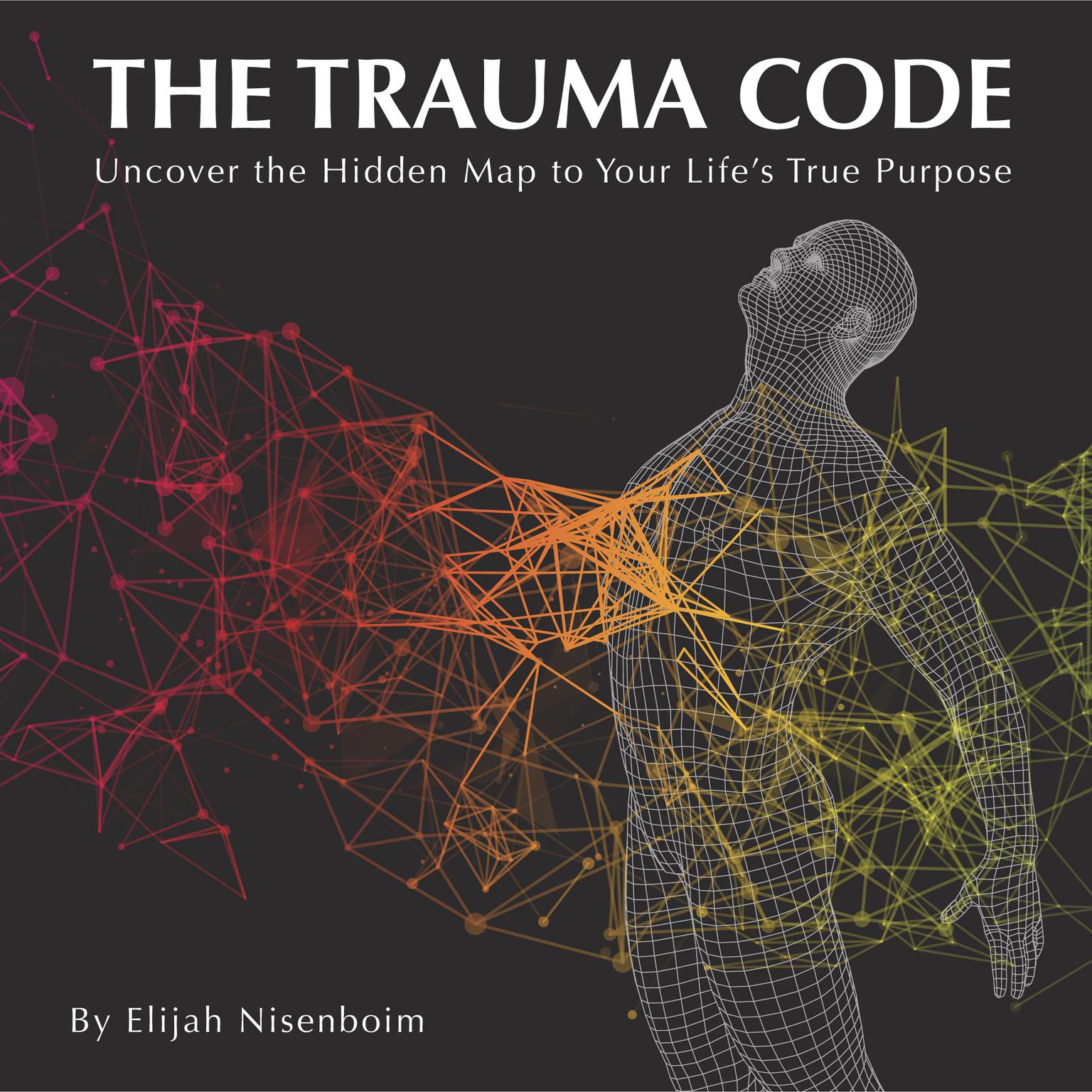The Trauma Code: Uncover The Hidden Map To Your Lifes True Purpose Audiobook, by Elijah Nisenboim