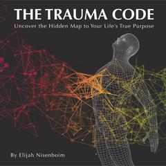 The Trauma Code: Uncover The Hidden Map To Your Lifes True Purpose Audiobook, by Elijah Nisenboim