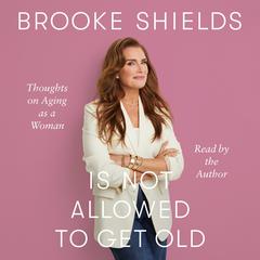 Brooke Shields Is Not Allowed to Get Old: Thoughts on Aging as a Woman Audibook, by Brooke Shields