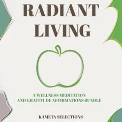 Radiant Living: A Wellness Meditation and Gratitude Affirmations Bundle Audiobook, by Kameta Selections