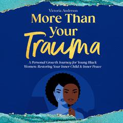 More Than Your Trauma: A Personal Growth Journey for Young Black Women: Restoring your Inner Child & Inner Peace Audiobook, by Victoria Anderson