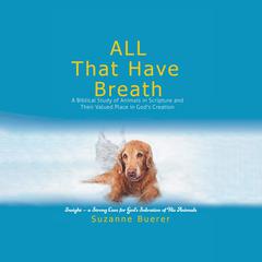 ALL That Have Breath: A Biblical Study of Animals in Scripture and Their Valued Place in Gods Creation Audiobook, by Suzanne R. Buerer