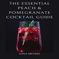 The Essential Peach & Pomegranate Cocktail Guide Audiobook, by Gina Meyers