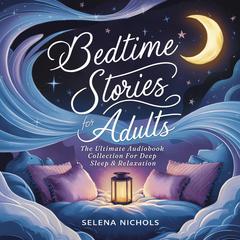 Bedtime Stories For Adults: An Ultimate Audiobook Collection For Deep Sleep & Relaxation Audiobook, by Selena Nichols
