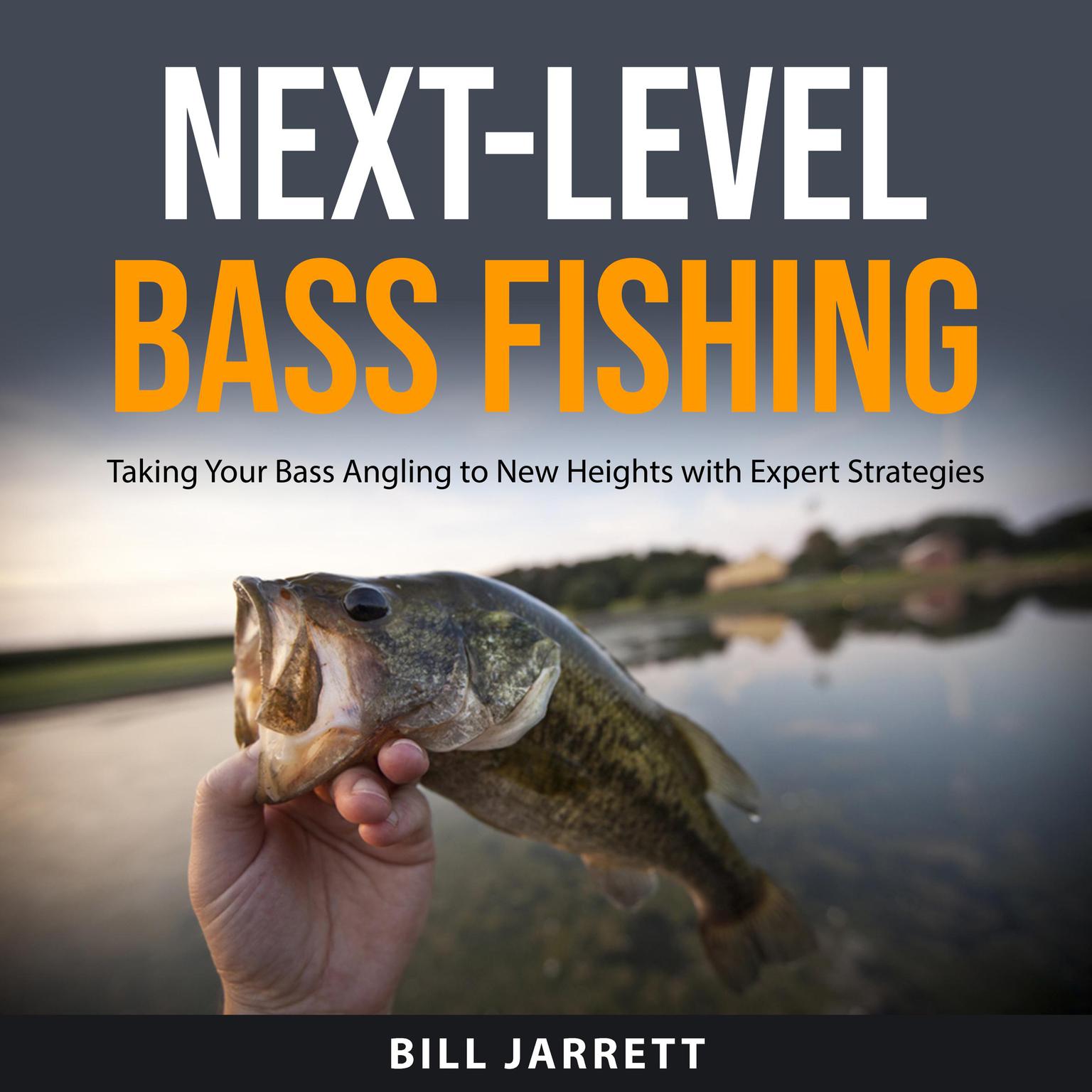 Next-Level Bass Fishing: Taking Your Bass Angling to New Heights with Expert Strategies Audiobook, by Bill Jarrett